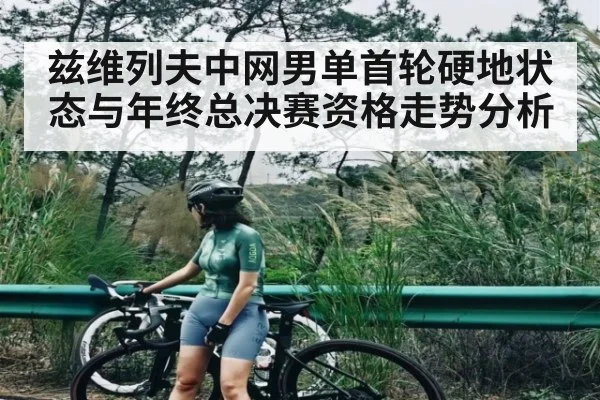 兹维列夫中网男单首轮硬地状态与年终总决赛资格走势分析 | kaiyun