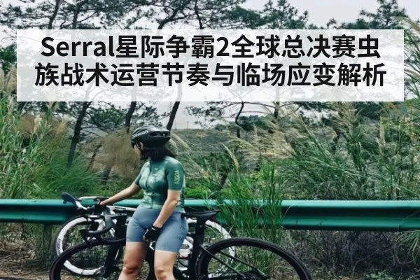 Serral星际争霸2全球总决赛虫族战术运营节奏与临场应变解析 | kaiyun