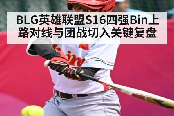 BLG英雄联盟S16四强Bin上路对线与团战切入关键复盘