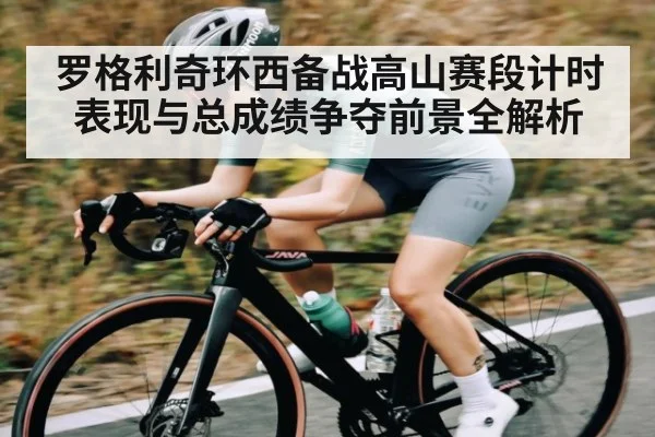 罗格利奇环西备战高山赛段计时表现与总成绩争夺前景全解析 | kaiyun